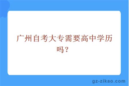 广州自考大专需要高中学历吗？