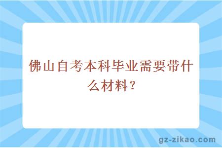 佛山自考本科毕业需要带什么材料？