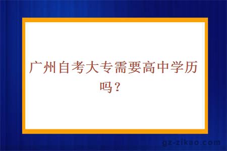 广州自考大专需要高中学历吗？