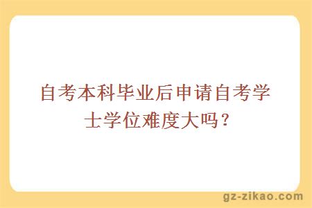 自考本科毕业后申请自考学士学位难度大吗？