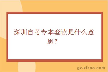 深圳自考专本套读是什么意思？