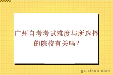 广州自考考试难度与所选择的院校有关吗？