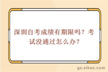 深圳自考成绩有期限吗？考试没通过怎么办？