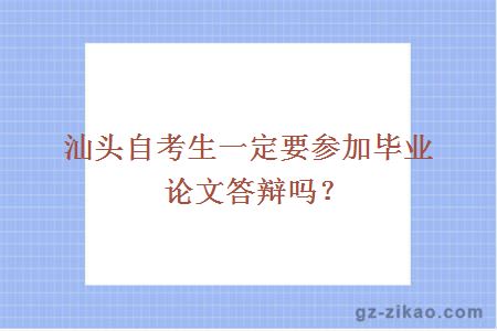 汕头自考生一定要参加毕业论文答辩吗？