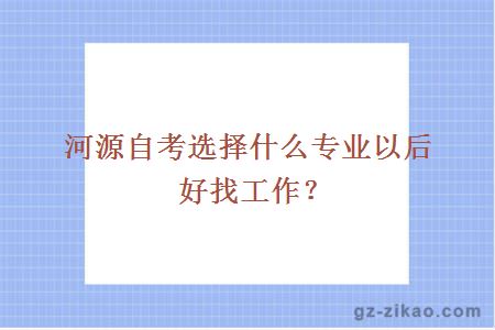 河源自考选择什么专业以后好找工作？