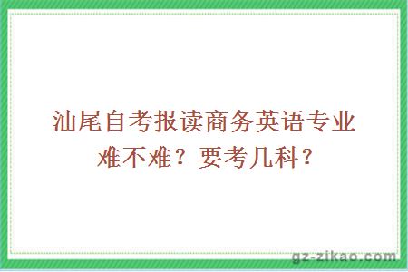 汕尾自考报读商务英语专业难不难？要考几科？