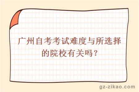 广州自考考试难度与所选择的院校有关吗？