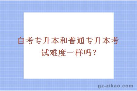 自考专升本和普通专升本考试难度一样吗？