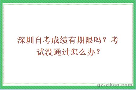 深圳自考成绩有期限吗？考试没通过怎么办？