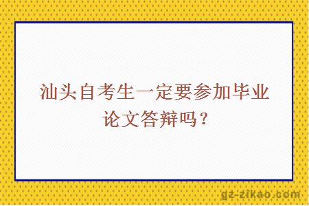 汕头自考生一定要参加毕业论文答辩吗？