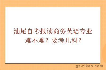 汕尾自考报读商务英语专业难不难？要考几科？