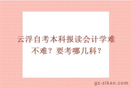 云浮自考本科报读会计学难不难？要考哪几科？