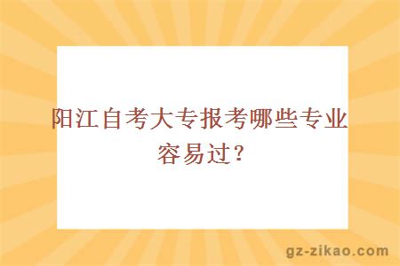 阳江自考大专报考哪些专业容易过？