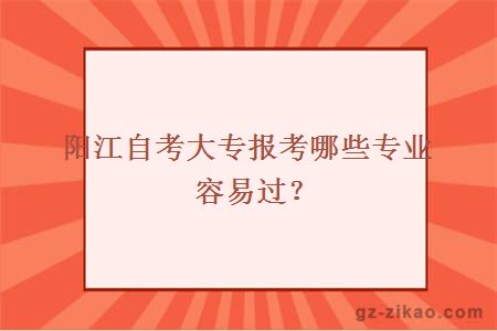 阳江自考大专报考哪些专业容易过？