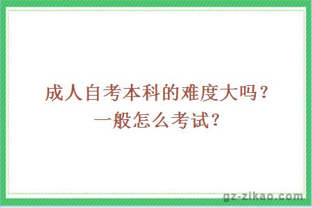 成人自考本科的难度大吗？一般怎么考试？