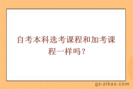 自考本科选考课程和加考课程一样吗？