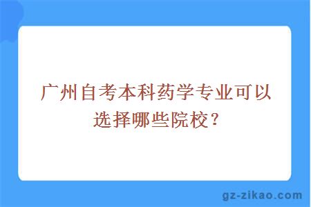 广州自考本科药学专业可以选择哪些院校？
