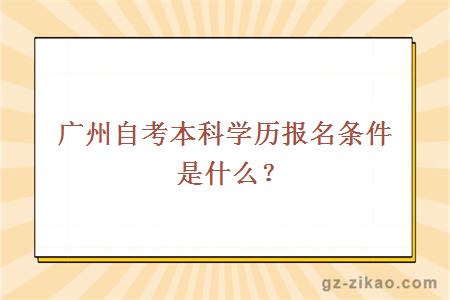 广州自考本科学历报名条件是什么？