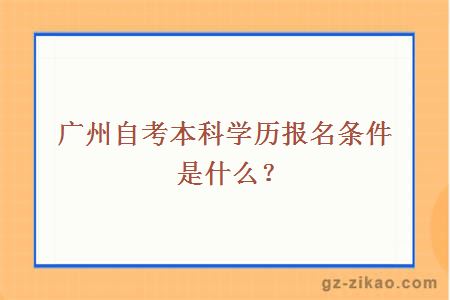广州自考本科学历报名条件是什么？