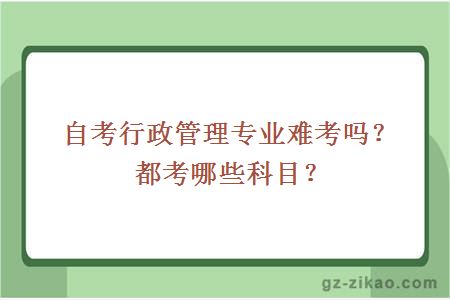 自考行政管理专业难考吗？都考哪些科目？