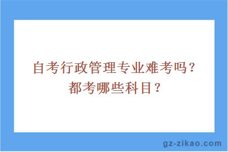 自考行政管理专业难考吗？都考哪些科目？