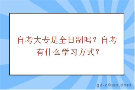 自考大专是全日制吗？自考有什么学习方式？