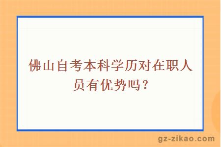 佛山自考本科学历对在职人员有优势吗？