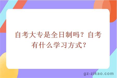 自考大专是全日制吗？自考有什么学习方式？