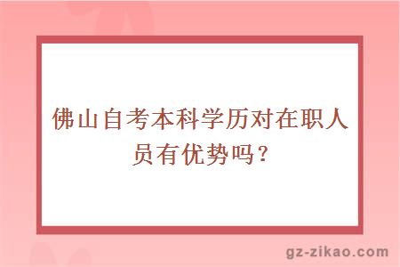 佛山自考本科学历对在职人员有优势吗？