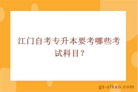 江门自考专升本要考哪些考试科目？