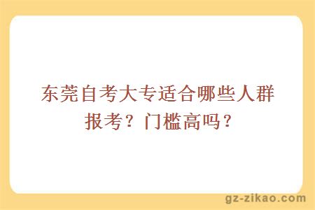 东莞自考大专适合哪些人群报考？门槛高吗？