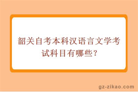 韶关自考本科汉语言文学考试科目有哪些？