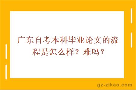 广东自考本科毕业论文的流程是怎么样？难吗？