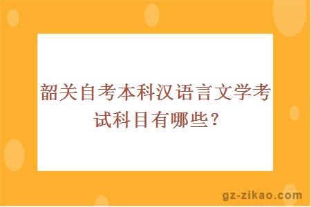 韶关自考本科汉语言文学考试科目有哪些？