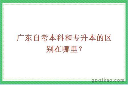 广东自考本科和专升本的区别在哪里？