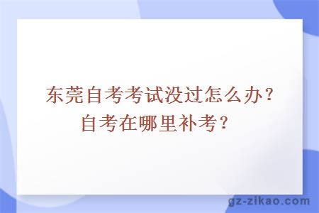 东莞自考考试没过怎么办？自考在哪里补考？