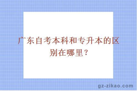 广东自考本科和专升本的区别在哪里？