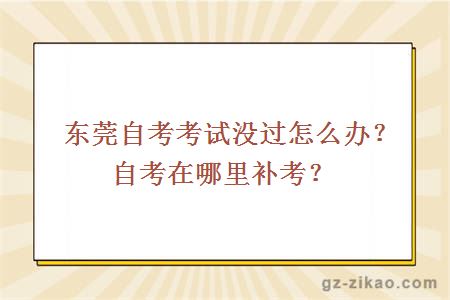 东莞自考考试没过怎么办？自考在哪里补考？