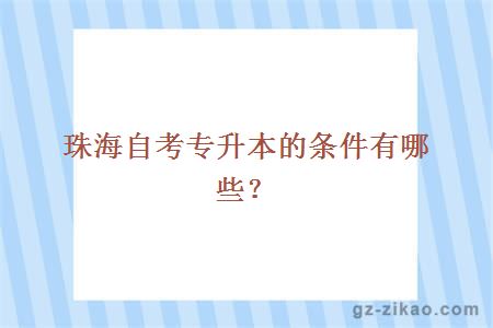 珠海自考专升本的条件有哪些？