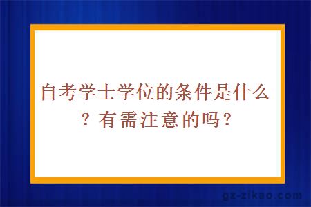 自考学士学位的条件是什么？有需注意的吗？