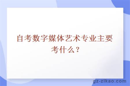 自考数字媒体艺术专业主要考什么？