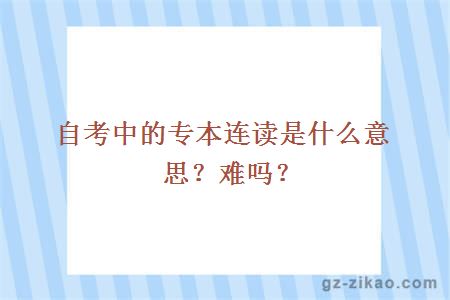 自考中的专本连读是什么意思？难吗？