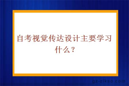 自考视觉传达设计主要学习什么？