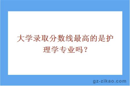 大学录取分数线最高的是护理学专业吗？