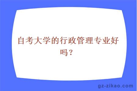 自考大学的行政管理专业好吗？