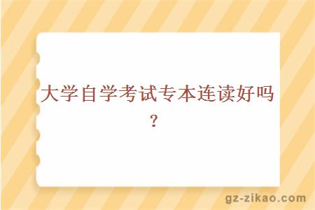 大学自学考试专本连读好吗？