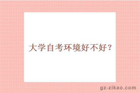 大学自考环境好不好？