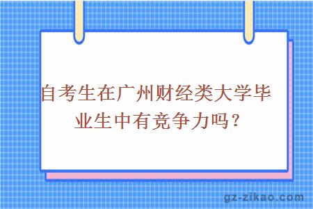 自考生在广州财经类大学毕业生中有竞争力吗？