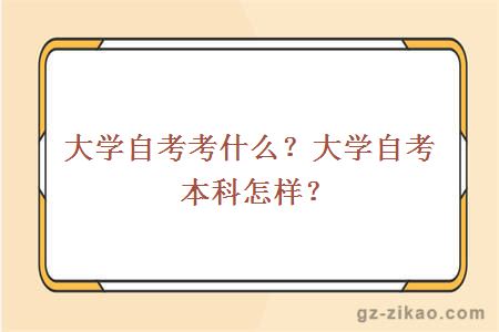 大学自考考什么？大学自考本科怎样？