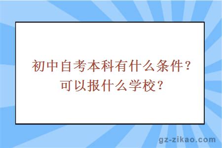 初中自考本科有什么条件？可以报什么学校？